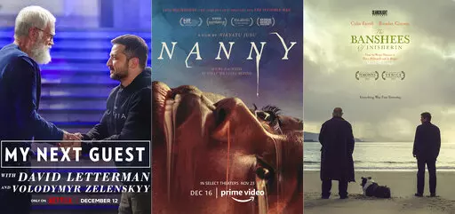 This combination of photos shows promotional art for "Netflix’s “My Next Guest,” an interview series hosted by David Letterman, from left, "Nanny," a film streaming Dec. 16, on Amazon Prime Video and "The Banshees of Inisherin,” available Tuesday via video-on-demand. (Netflix/Amazon Studios/Searchlight Pictures via AP)